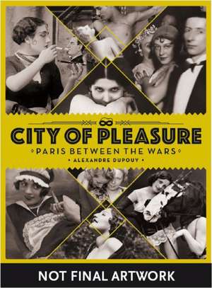 City of Pleasure: Paris Between the Wars de Alexandre Dupouy