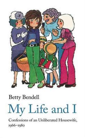 My Life and I: Confessions of an Unliberated Housewife, 1966-1980 de Betty Bendell