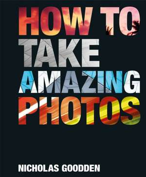 How To Take Amazing Photos de Nicholas Goodden