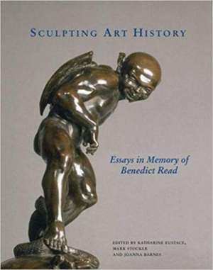 Sculpting Art History – Essays in Memory of Benedict Read de Katharine Eustace