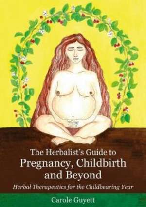 The Herbalist's Guide to Pregnancy, Childbirth and Beyond de Carole Guyett