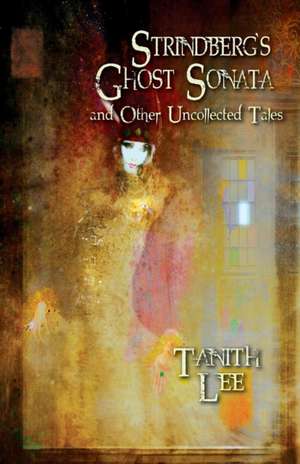 Strindberg's Ghost Sonata and Other Uncollected Tales de Tanith Lee