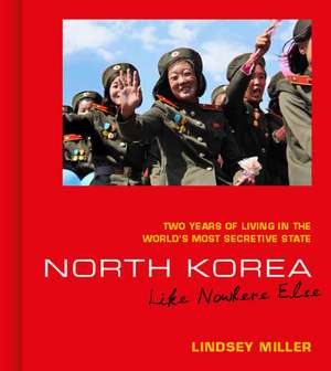 North Korea: Like Nowhere Else: Two Years of Living in the World's Most Secretive State de Lindsey Miller