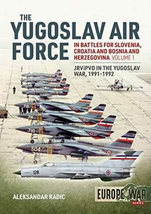 The Yugoslav Air Force in the Battles for Slovenia Croatia and Bosnia & Herzegovina 1991-1992 de Aleksandar Radic