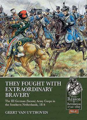 They Fought with Extraordinary Bravery: The III German (Saxon) Army Corps in the Southern Netherlands, 1814 de Geert van Uythoven