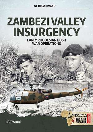 Zambezi Valley Insurgency: Early Rhodesian Bush War Operations de J. R. T. Wood