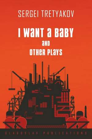 I Want a Baby and Other Plays de Sergei Tretyakov