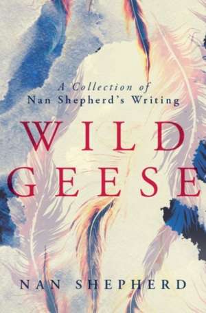 Wild Geese: A Collection of Nan Shepherd's Writing de Charlotte Peacock