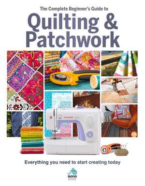 The The Complete Beginner's Guide to Quilting and Patchwork de Sona Books