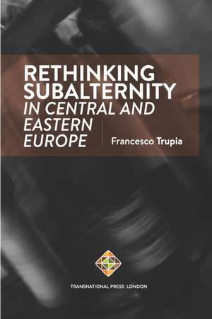 Rethinking Subalternity in Central and Eastern Europe de Francesco Trupia