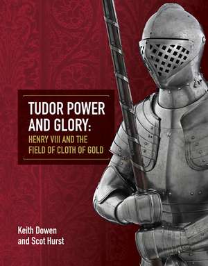 Tudor Power and Glory: Henry VIII and the Field of Cloth of Gold de Keith Dowen