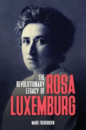 The Revolutionary Legacy of Rosa Luxemburg de Marie Frederiksen