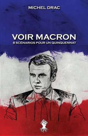 Voir Macron - 8 scénarios pour un quinquennat de Michel Drac