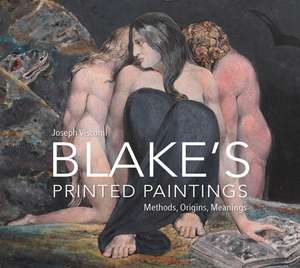 William Blake's Printed Paintings: Methods, Origins, Meanings de Joseph Viscomi