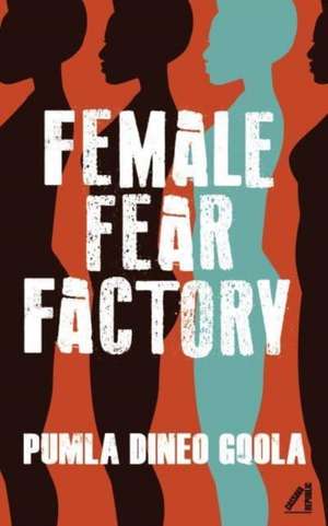 Female Fear Factory: Gender and Patriarchy Under Racial Capitalism de Pumla Dineo Gqola