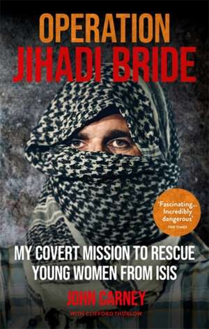 Operation Jihadi Bride: My Covert Mission to Rescue Young Women from ISIS de John Carney