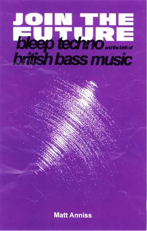 Join the Future: Bleep Techno and the Birth of British Bass Music de Matt Anniss