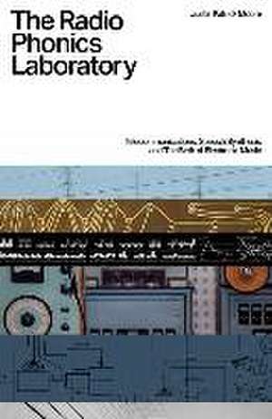 The Radio Phonics Laboratory: Telecommunications, Speech Synthesis & The Birth of Electronic Music de Justin Patrick Moore