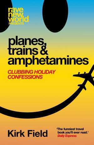 Planes, Trains & Amphetamines: Clubbing Holiday Confessions de Kirk Field