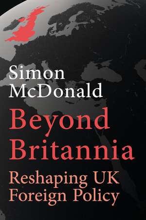 Beyond Britannia: Reshaping UK Foreign Policy de Simon McDonald