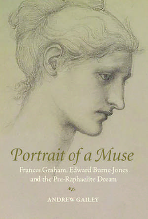 Portrait of a Muse: Frances Graham, Edward Burne-Jones and the Pre-Raphaelite Dream de Andrew Gailey