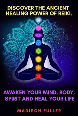 Discover The Ancient Healing Power of Reiki, Awaken Your Mind, Body, Spirit and Heal Your Life (Energy, Chakra Healing, Guided Meditation, Third Eye) de Madison Fuller