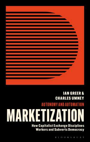 Marketization: How Capitalist Exchange Disciplines Workers and Subverts Democracy de Ian Greer