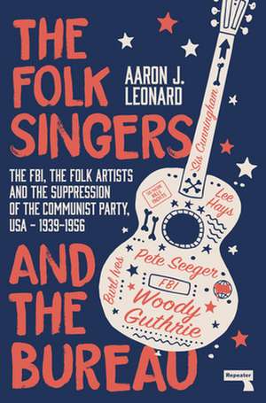 The Folk Singers and the Bureau: The Fbi, the Folk Artists and the Suppression of the Communist Party, Usa-1939-1956 de Aaron Leonard