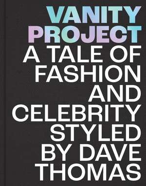 Vanity Project: A Tale of Fashion and Celebrity Styled by Dave Thomas de Dave Thomas