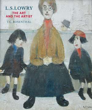 L.S. Lowry: The Art and the Artist de T. G. Rosenthal