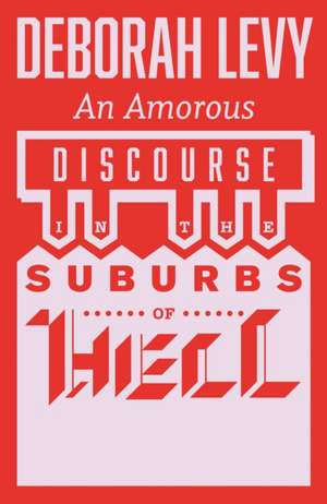 An Amorous Discourse in the Suburbs of Hell de Deborah Levy