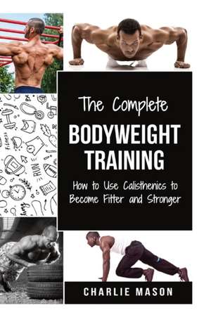 The Complete Bodyweight Training (bodyweight strength training anatomy bodyweight scales bodyweight training bodyweight exercises bodyweight workout) de Charlie Mason