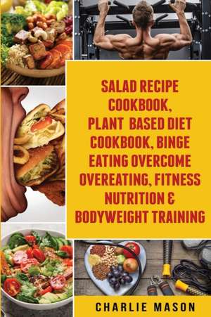 Salad Recipe Books, Plant Based Diet Cookbook, Binge Eating Overcome Eating & Bodyweight Training de Charlie Mason