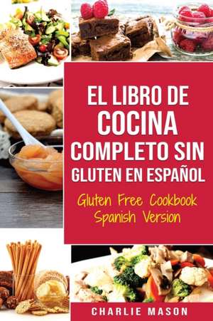 El Libro De Cocina Completo Sin Gluten En Español/ Gluten Free Cookbook Spanish Version (Spanish Edition) de Charlie Mason