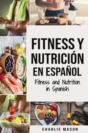 Fitness y Nutrición En Español/Fitness and Nutrition in Spanish de Charlie Mason