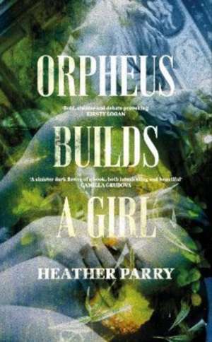 Orpheus Builds A Girl de Heather Parry