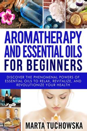 Aromatherapy and Essential Oils for Beginners de Marta Tuchowska