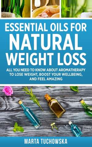 Essential Oils for Natural Weight Loss de Marta Tuchowska