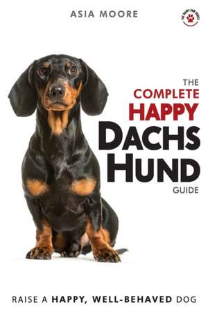 The Complete Happy Dachshund Guide de Asia Moore