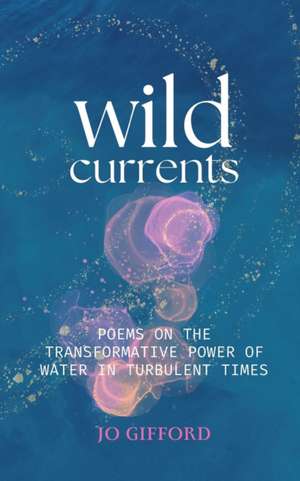 Wild Currents: Poems On The Transformative Power of Water in Turbulent Times de Jo Gifford