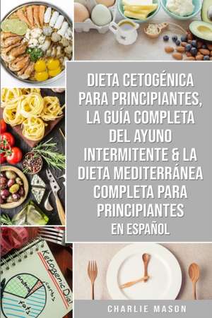 Dieta cetogénica para principiantes, La guía completa del ayuno intermitente & La Dieta Mediterránea Completa para Principiantes En Español de Charlie Mason