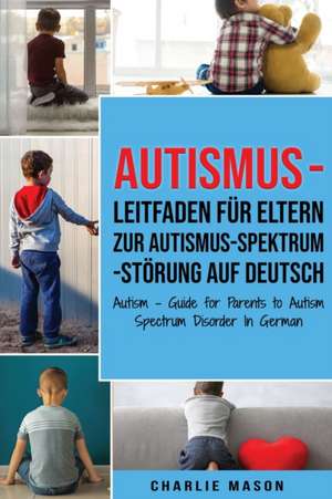 Autismus - Leitfaden für Eltern zur Autismus-Spektrum-Störung Auf Deutsch/ Autism - Guide for Parents to Autism Spectrum Disorder In German de Charlie Mason