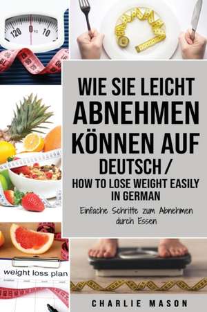 Wie Sie leicht abnehmen können Auf Deutsch/ How to lose weight easily In German Einfache Schritte zum Abnehmen durch Essen de Charlie Mason