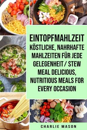 Eintopfmahlzeit Köstliche, nahrhafte Mahlzeiten für jede Gelegenheit/ Stew meal Delicious, nutritious meals for every occasion de Charlie Mason