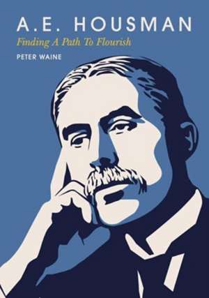 A.E. Housman: Finding a Path to Flourish de Peter Waine