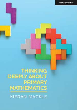 Thinking Deeply about Primary Mathematics de Kieran Mackle