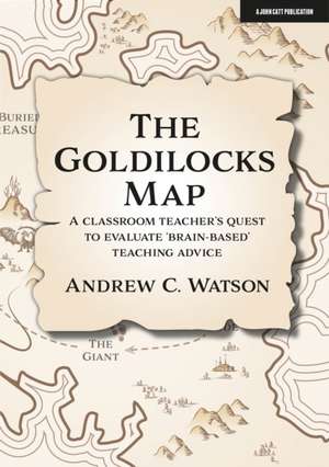 The Goldilocks Map: A Classroom Teacher's Quest to Evaluate 'Brain-Based' Teaching Advice de Andrew C Watson