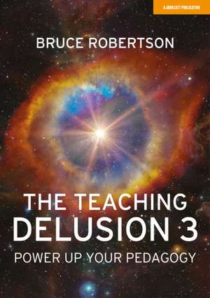 The Teaching Delusion 3: Power Up Your Pedagogy de Bruce Robertson