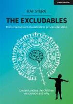 The Excludables: From mainstream classroom to prison education - understanding the children we exclude and why de Kat Stern