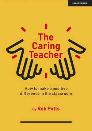 The Caring Teacher: How to make a positive difference in the classroom de Rob Potts